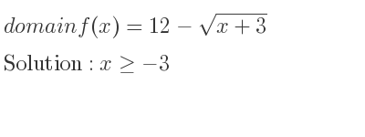 The domain of f(x)=12-sqrt(x+3) is x>=-3